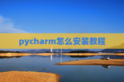 pycharm怎么安装教程 pycharm怎么安装教程